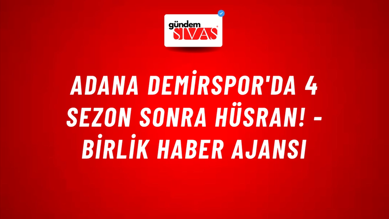 Adana Demirspor'da 4 sezon sonra hüsran! - Birlik Haber Ajansı