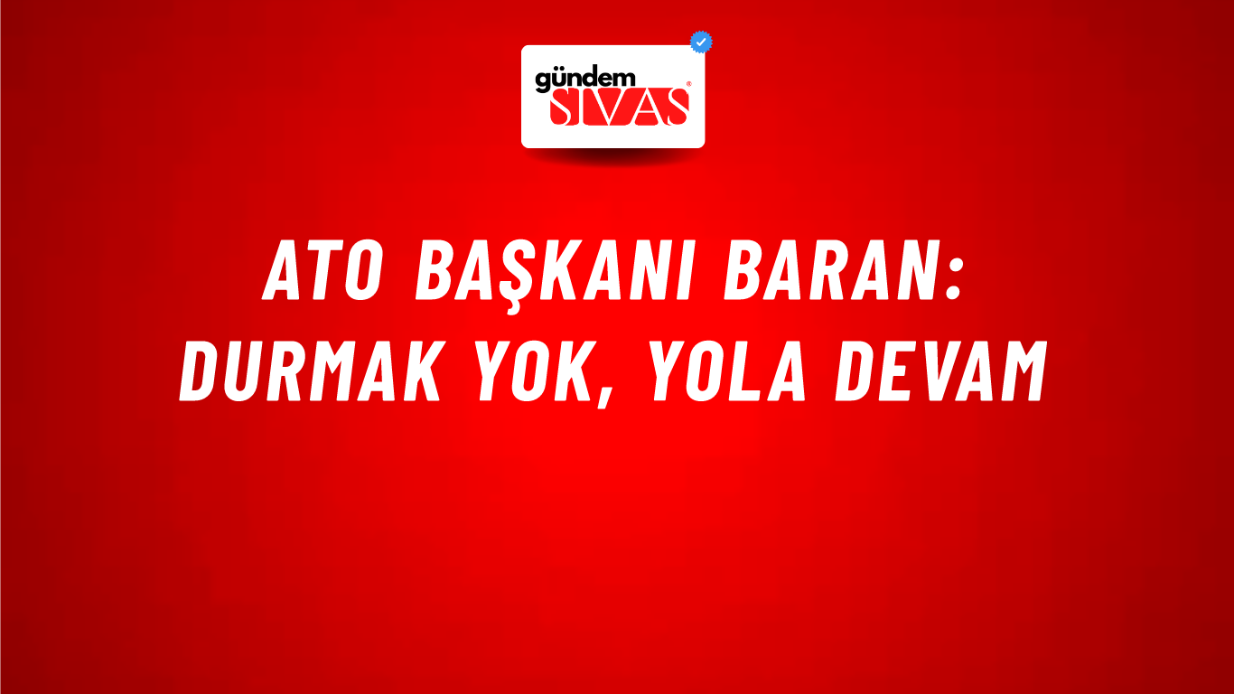 ATO Başkanı Baran: Durmak yok, yola devam