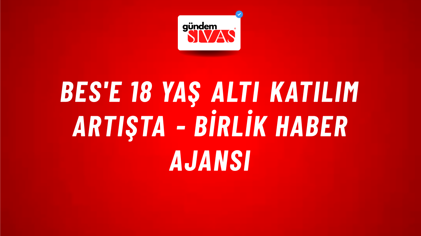 BES'e 18 yaş altı katılım artışta - Birlik Haber Ajansı