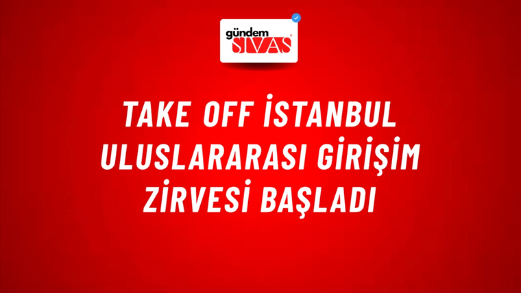 Take Off İstanbul Uluslararası Girişim Zirvesi başladı