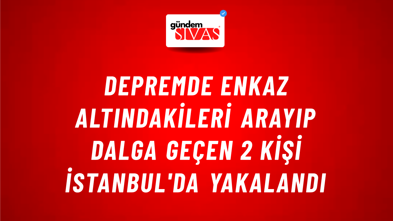 Depremde enkaz altındakileri arayıp dalga geçen 2 kişi İstanbul'da yakalandı