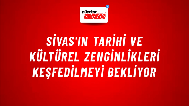 Sivas'ın Tarihi ve Kültürel Zenginlikleri Keşfedilmeyi Bekliyor