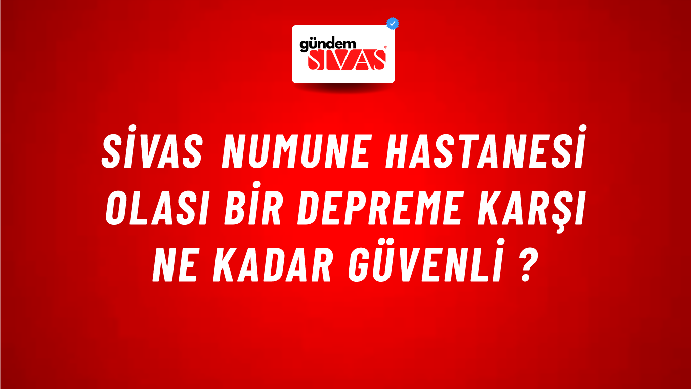 Sivas Numune Hastanesi Olası Bir Depreme Karşı Ne Kadar Güvenli ?