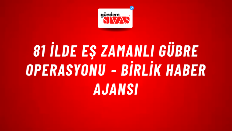 81 ilde eş zamanlı Gübre Operasyonu - Birlik Haber Ajansı