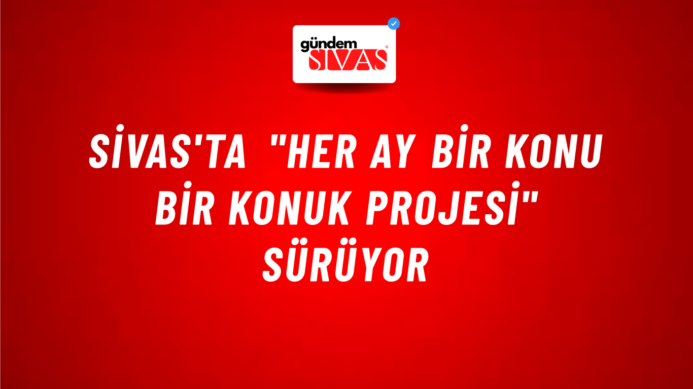 Sivas'ta "Her Ay Bir Konu Bir Konuk Projesi" Sürüyor