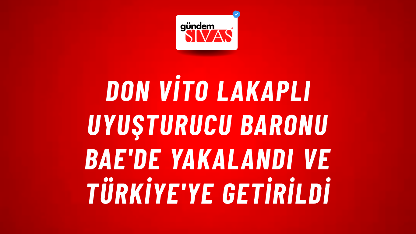 Don Vito Lakaplı Uyuşturucu Baronu BAE'de Yakalandı ve Türkiye'ye Getirildi