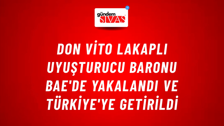 Don Vito Lakaplı Uyuşturucu Baronu BAE'de Yakalandı ve Türkiye'ye Getirildi