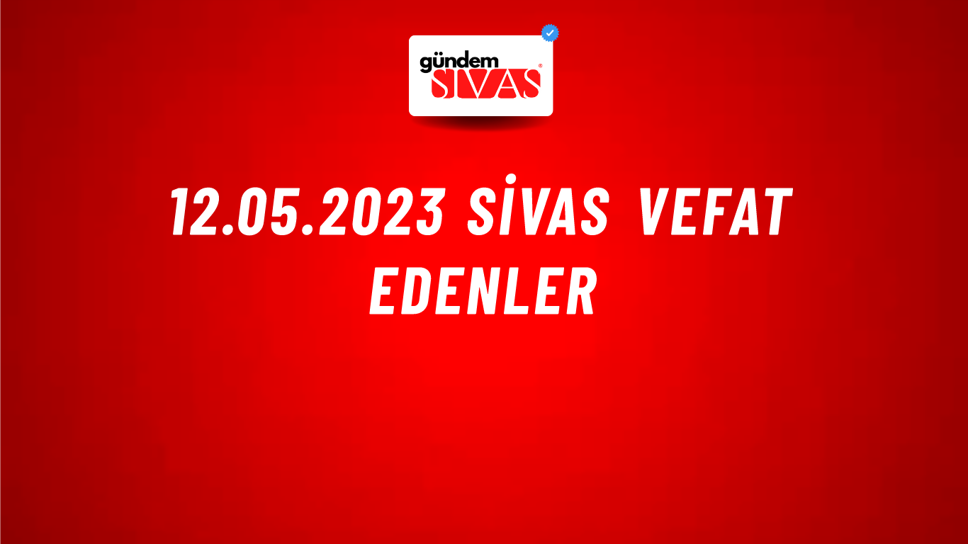 12.05.2023 Sivas Vefat Edenler
