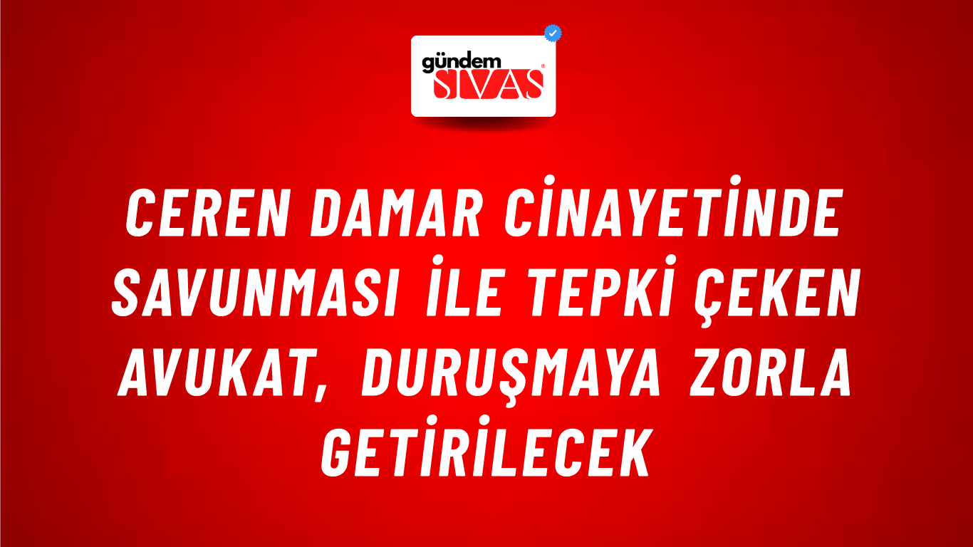 Ceren Damar cinayetinde savunması ile tepki çeken avukat, duruşmaya zorla getirilecek