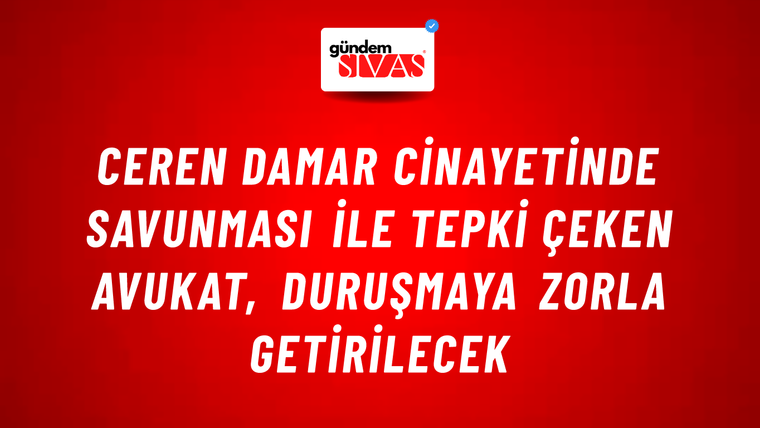 Ceren Damar cinayetinde savunması ile tepki çeken avukat, duruşmaya zorla getirilecek