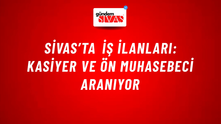 Sivas’ta İş İlanları: Kasiyer ve Ön Muhasebeci Aranıyor