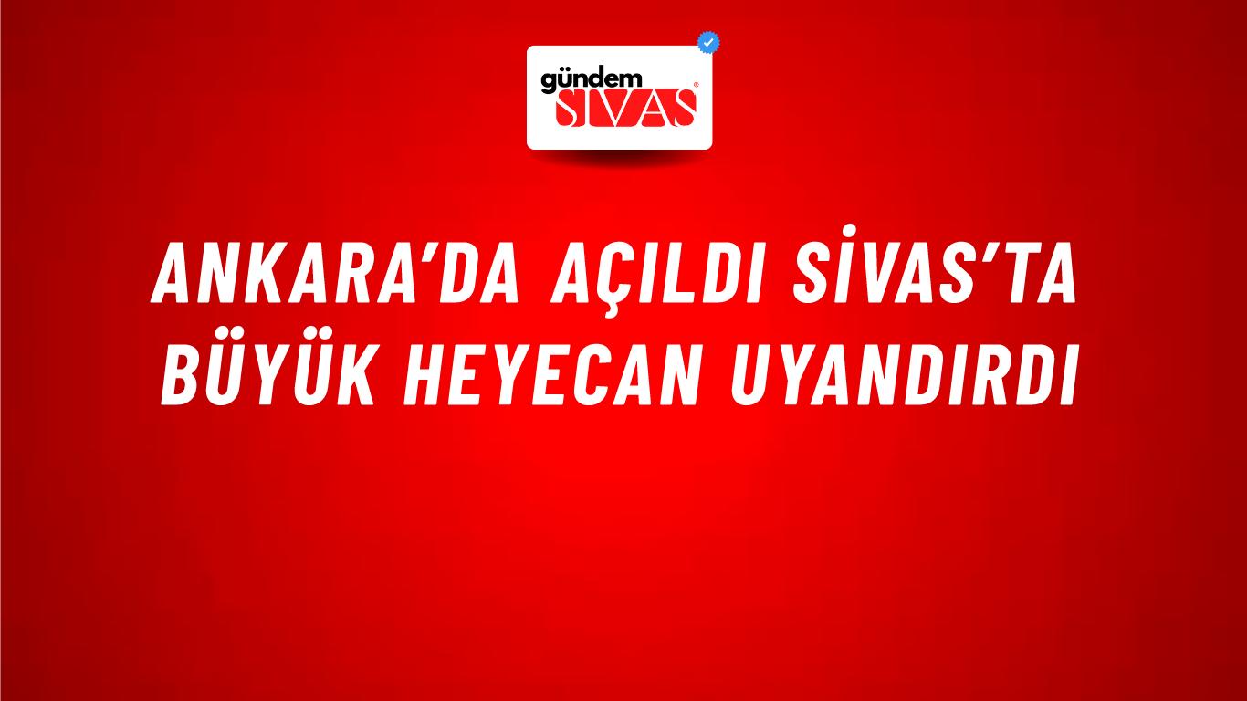 Ankara’da Açıldı Sivas’ta Büyük Heyecan Uyandırdı
