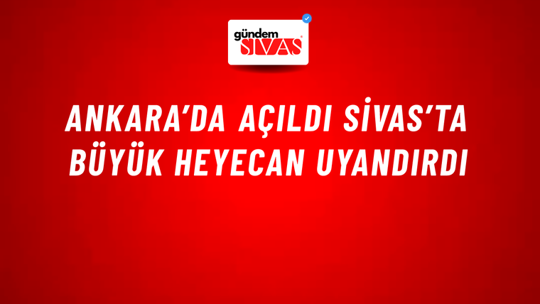 Ankara’da Açıldı Sivas’ta Büyük Heyecan Uyandırdı