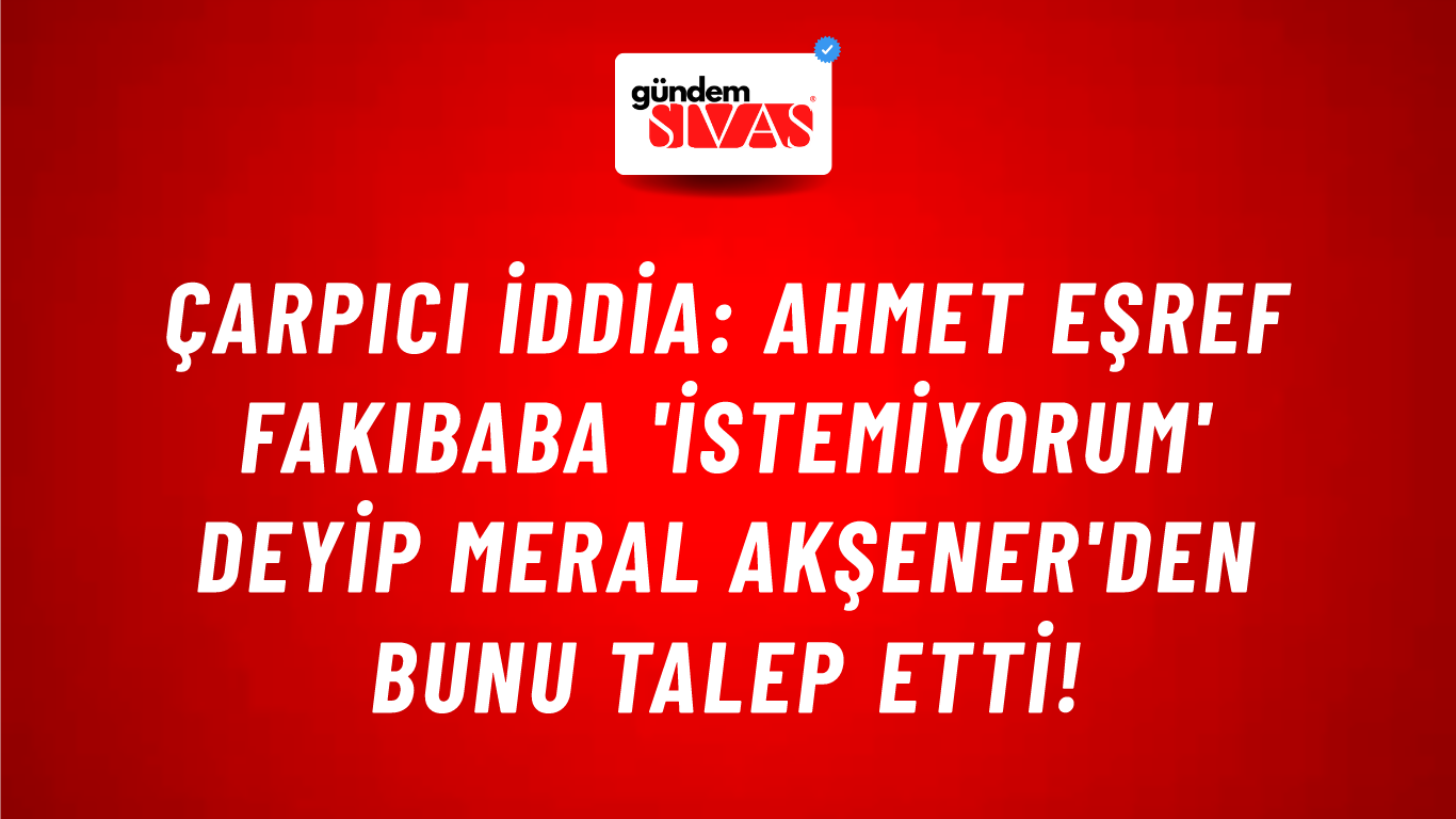 Çarpıcı iddia: Ahmet Eşref Fakıbaba 'istemiyorum' deyip Meral Akşener'den bunu talep etti!
