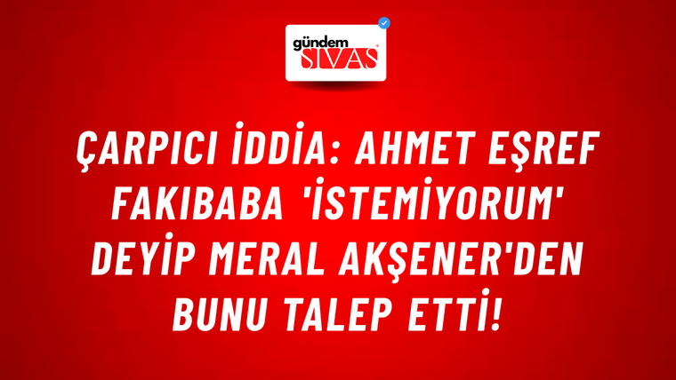 Çarpıcı iddia: Ahmet Eşref Fakıbaba 'istemiyorum' deyip Meral Akşener'den bunu talep etti!