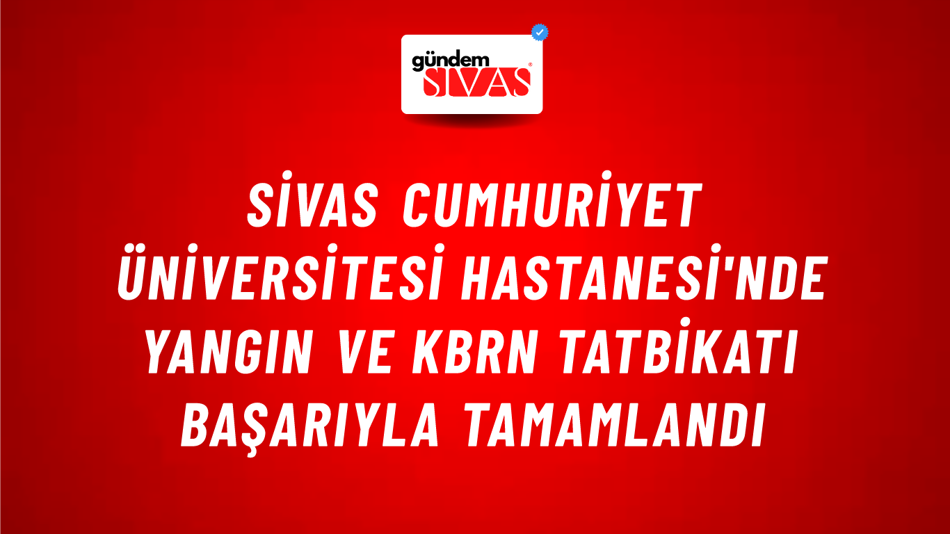 Sivas Cumhuriyet Üniversitesi Hastanesi'nde Yangın ve KBRN Tatbikatı Başarıyla Tamamlandı