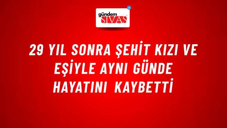 29 yıl sonra şehit kızı ve eşiyle aynı günde hayatını kaybetti