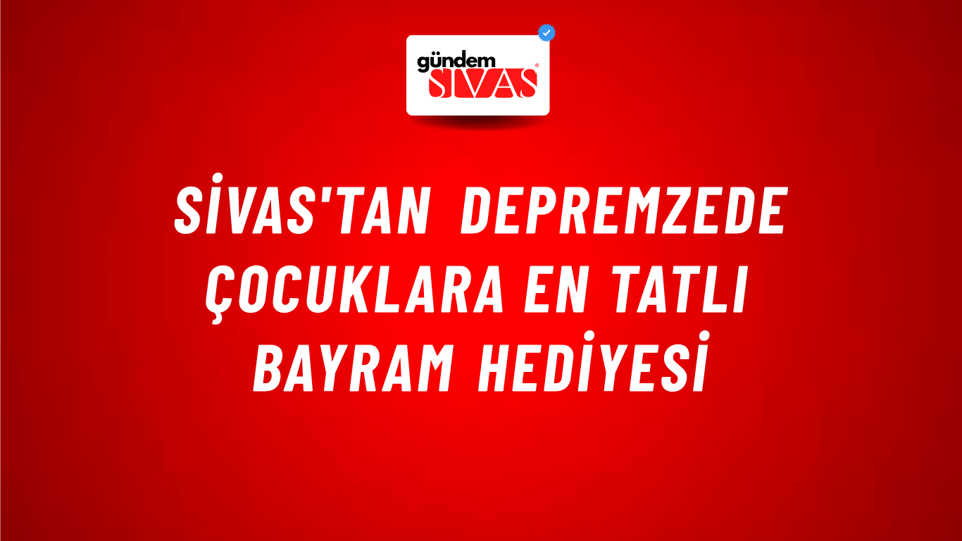 Sivas'tan Depremzede Çocuklara En Tatlı Bayram Hediyesi