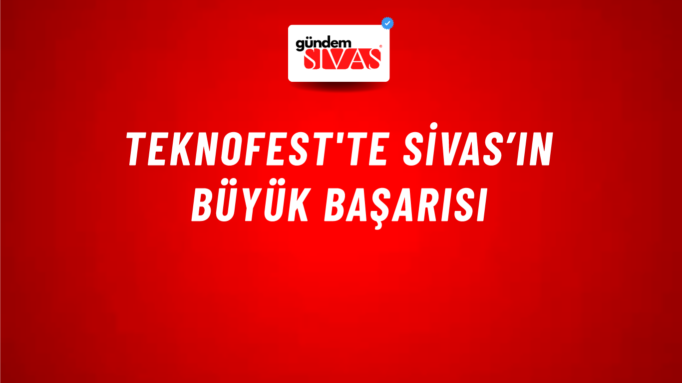 TEKNOFEST'te Sivas’ın Büyük Başarısı