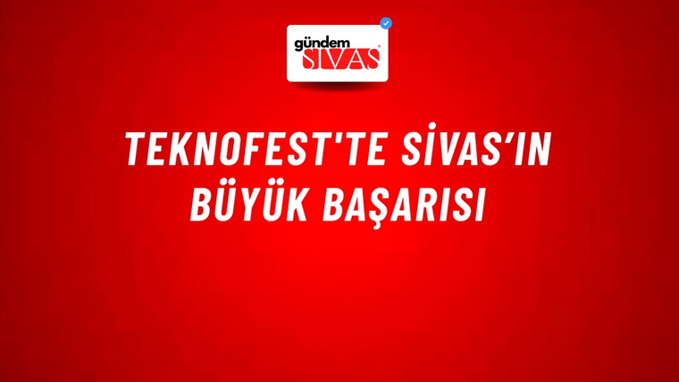 TEKNOFEST'te Sivas’ın Büyük Başarısı