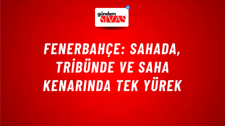 Fenerbahçe: Sahada, Tribünde ve Saha Kenarında Tek Yürek