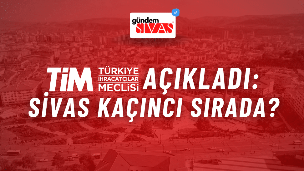 TİM Açıkladı: Sivas Kaçıncı Sırada?