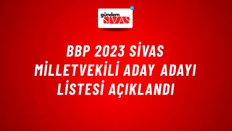 BBP 2023 Sivas Milletvekili Aday Adayı Listesi Açıklandı