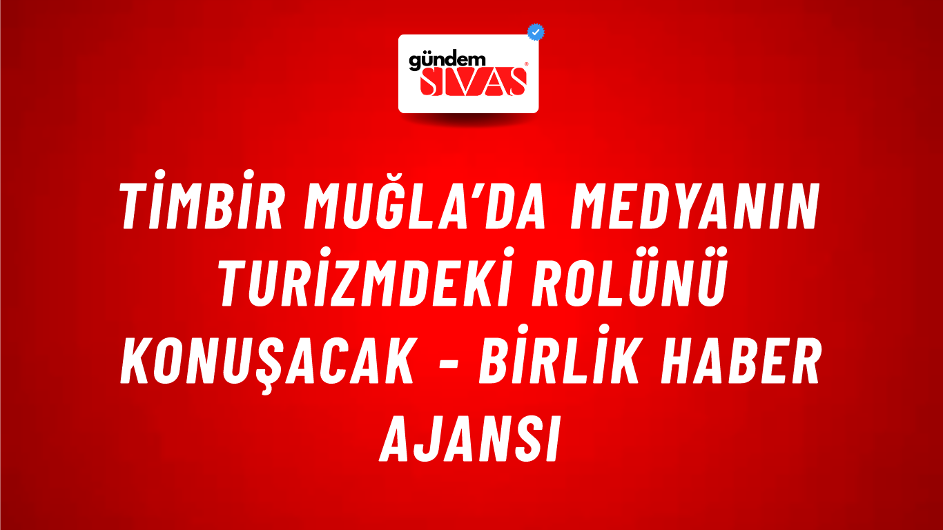 TİMBİR Muğla’da medyanın turizmdeki rolünü konuşacak - Birlik Haber Ajansı