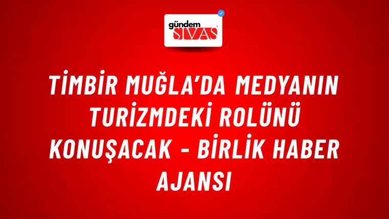 TİMBİR Muğla’da medyanın turizmdeki rolünü konuşacak - Birlik Haber Ajansı