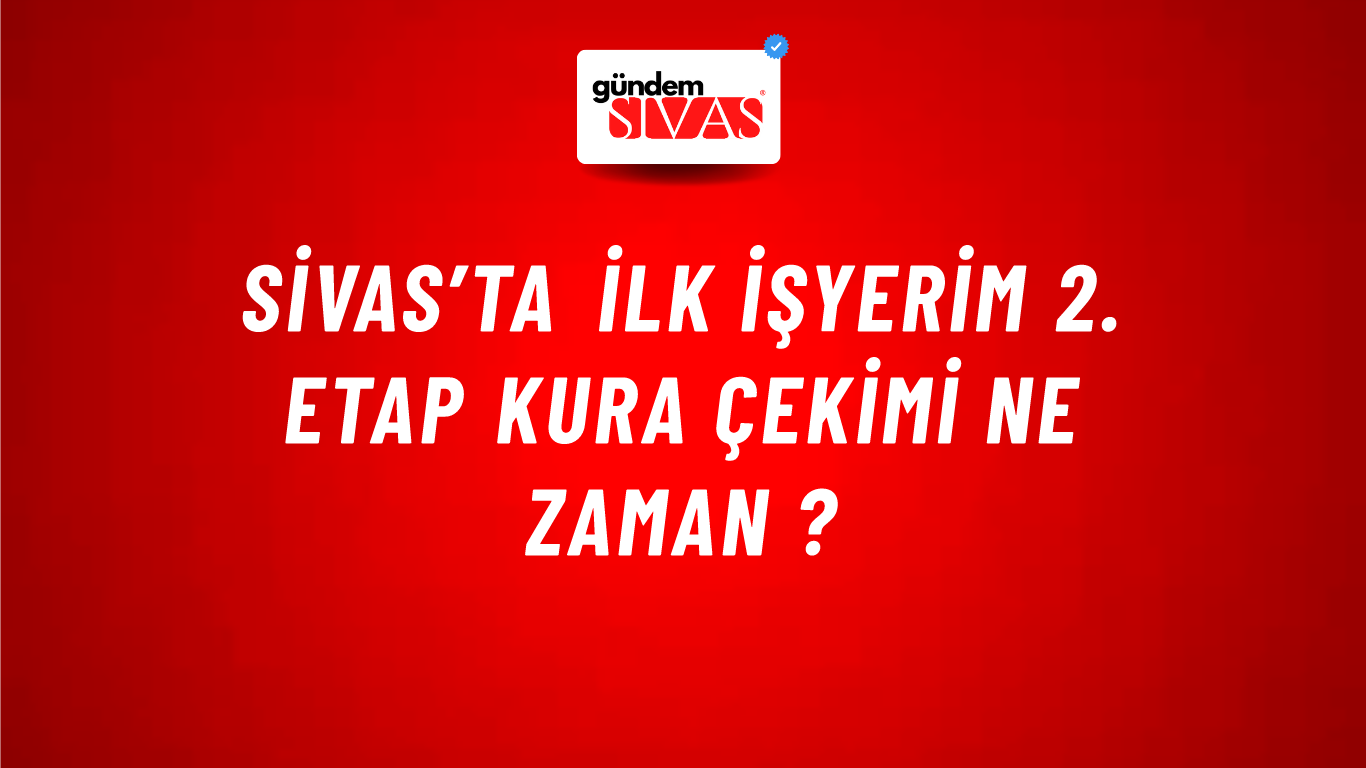 Sivas’ta İlk İşyerim 2. Etap Kura Çekimi Ne Zaman ?