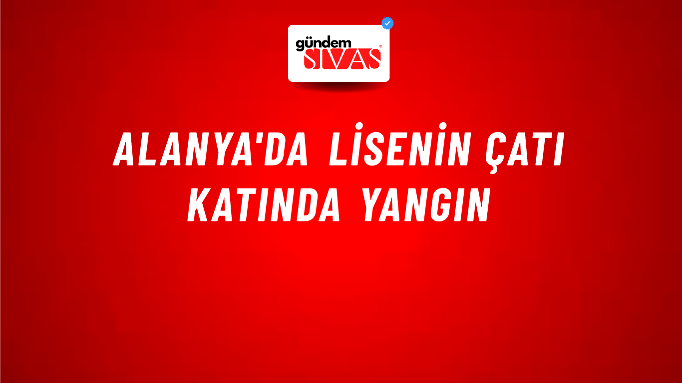 Alanya'da lisenin çatı katında yangın