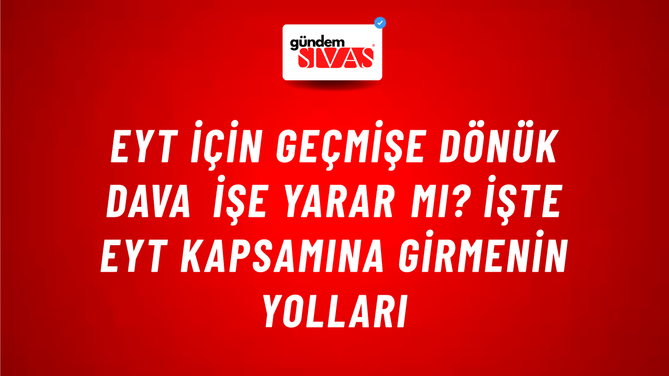 EYT için geçmişe dönük dava işe yarar mı? İşte EYT kapsamına girmenin yolları