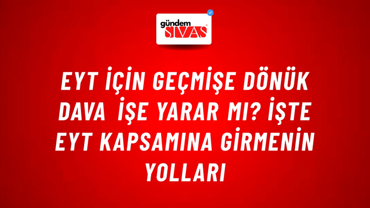 EYT için geçmişe dönük dava işe yarar mı? İşte EYT kapsamına girmenin yolları