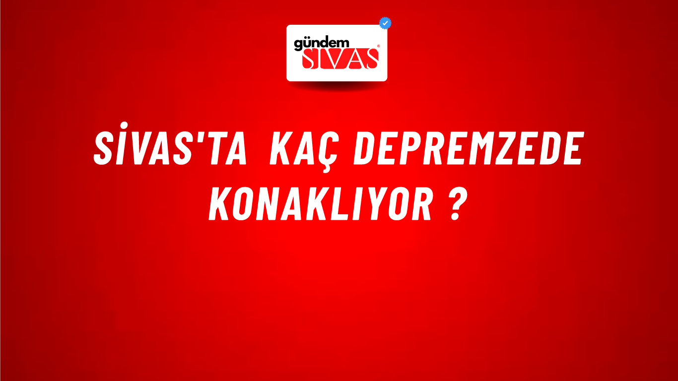 Sivas'ta Kaç Depremzede Konaklıyor ?