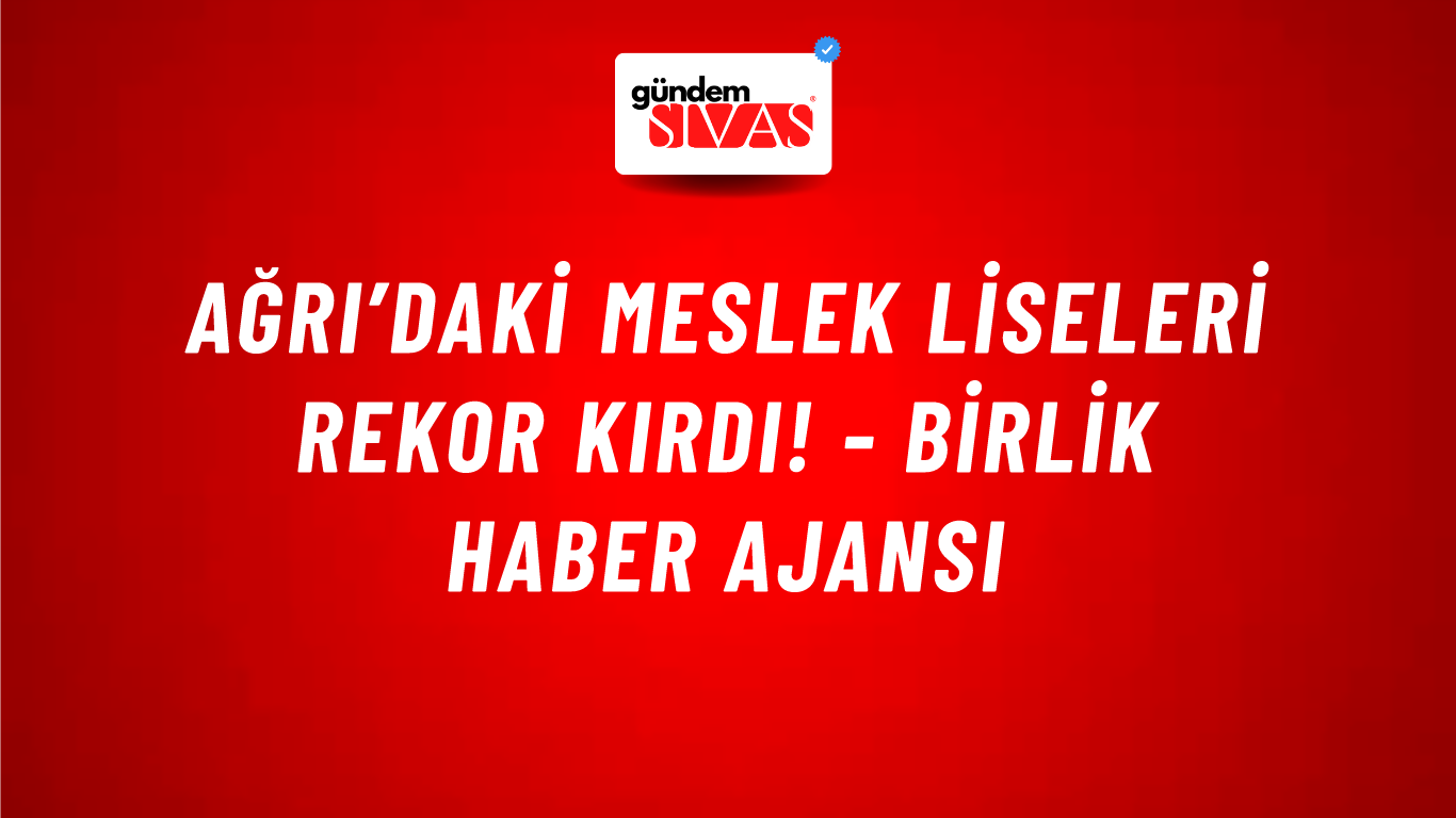 Ağrı’daki meslek liseleri rekor kırdı! - Birlik Haber Ajansı