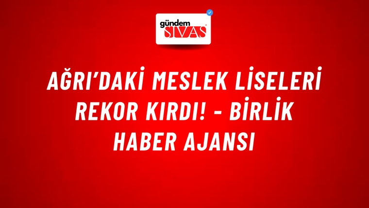 Ağrı’daki meslek liseleri rekor kırdı! - Birlik Haber Ajansı