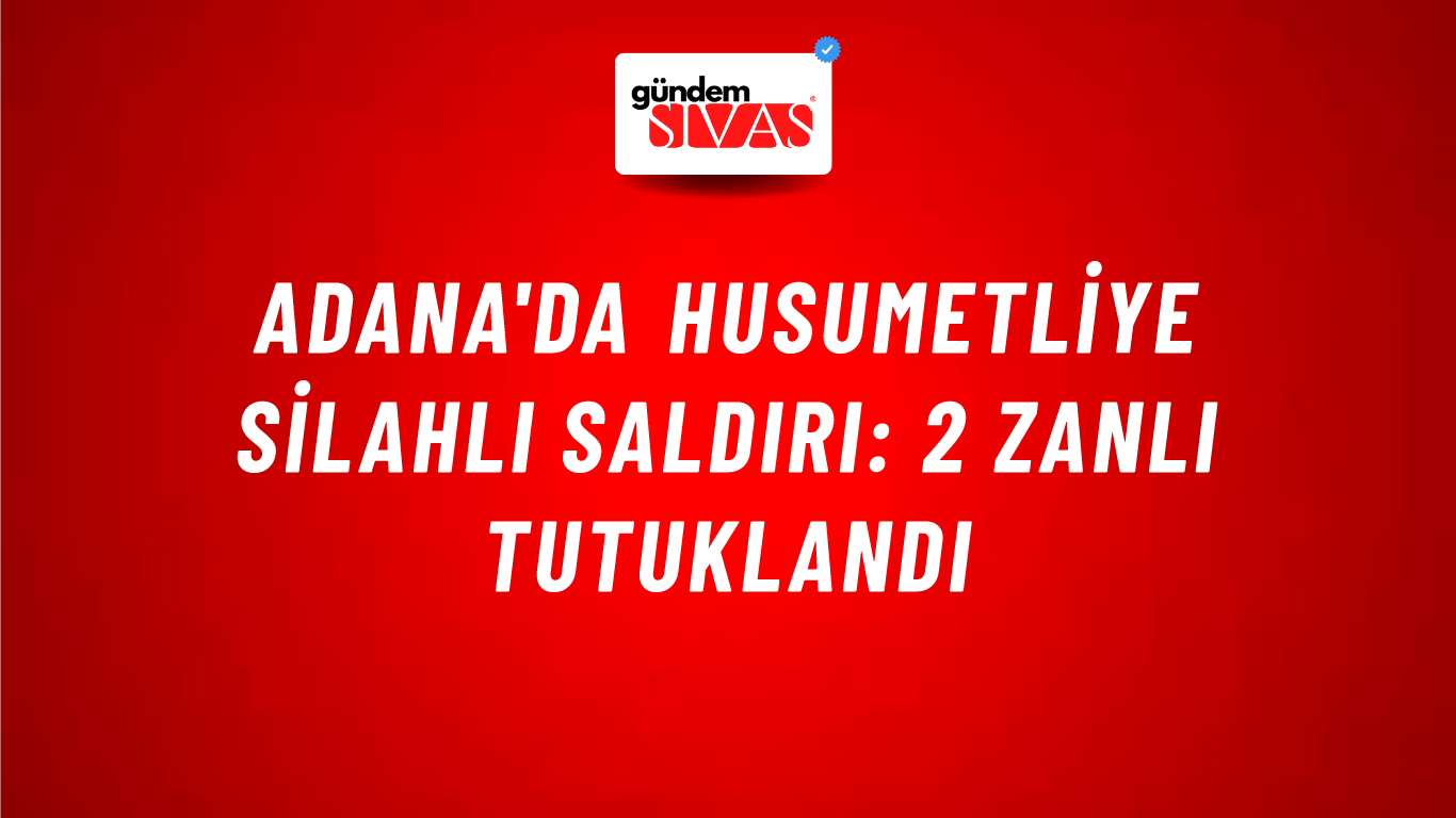 Adana'da husumetliye silahlı saldırı: 2 zanlı tutuklandı