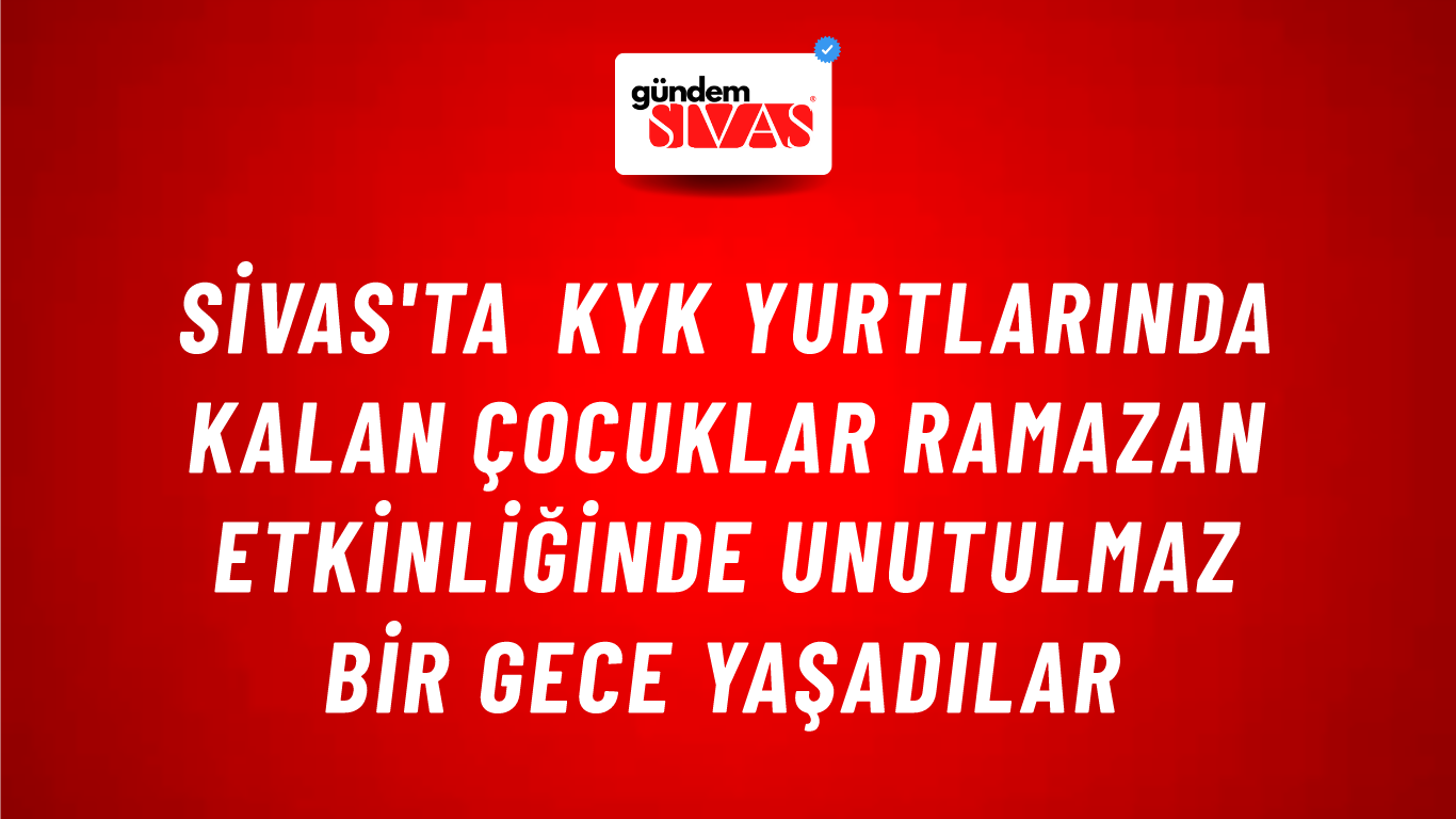 Sivas'ta KYK Yurtlarında Kalan Çocuklar Ramazan Etkinliğinde Unutulmaz Bir Gece Yaşadılar
