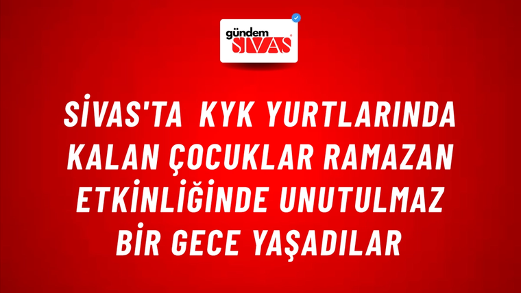 Sivas'ta KYK Yurtlarında Kalan Çocuklar Ramazan Etkinliğinde Unutulmaz Bir Gece Yaşadılar