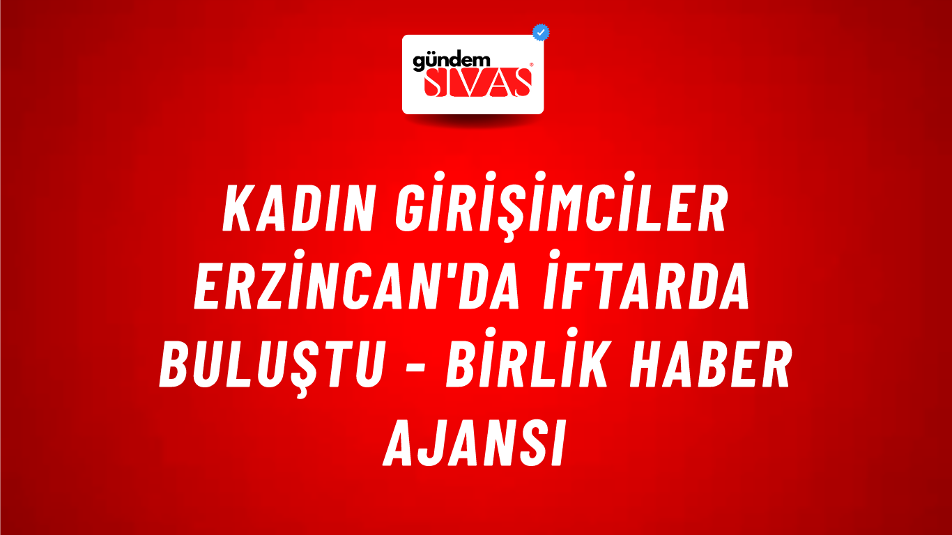 Kadın girişimciler Erzincan'da iftarda buluştu - Birlik Haber Ajansı