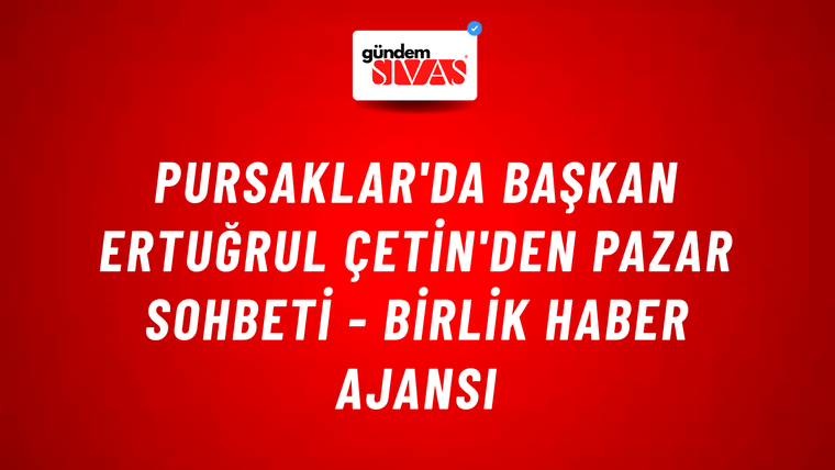 Pursaklar'da Başkan Ertuğrul Çetin'den pazar sohbeti - Birlik Haber Ajansı