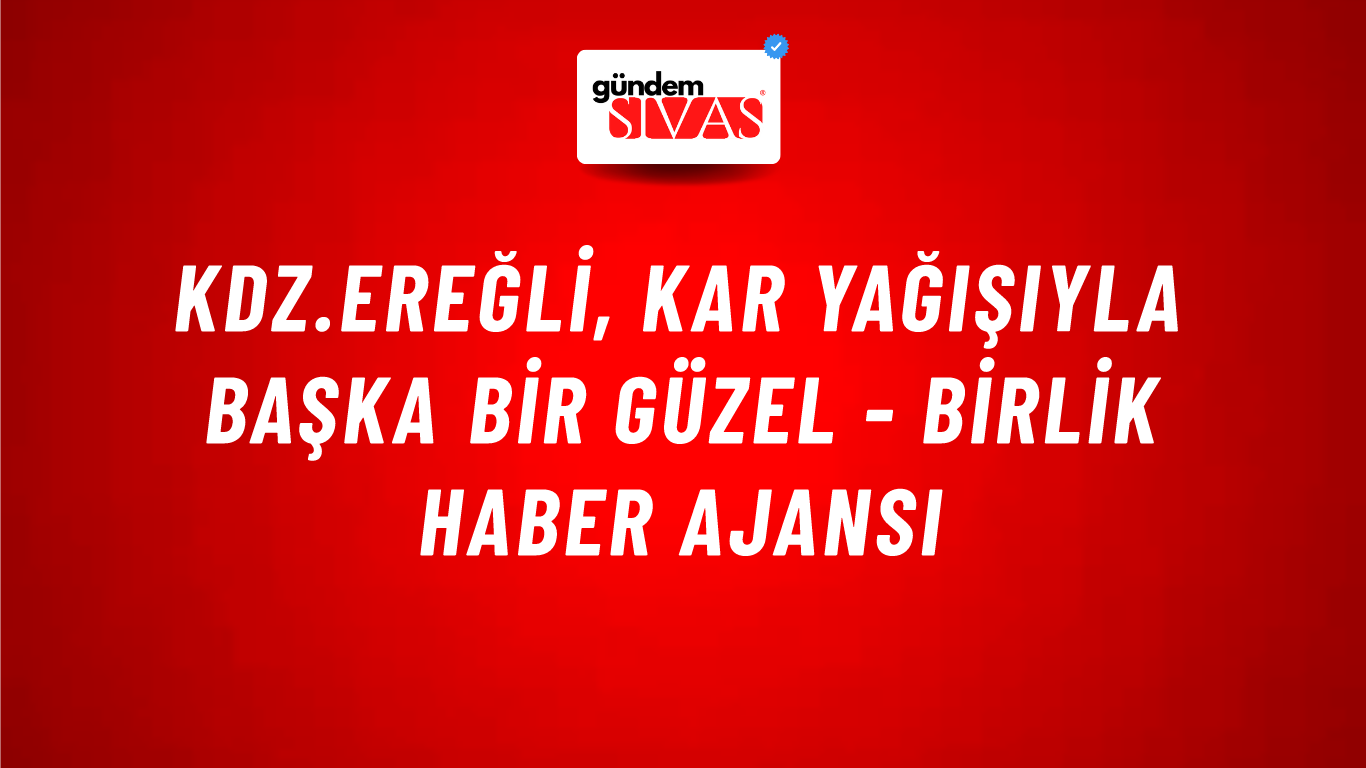 Kdz.Ereğli, kar yağışıyla başka bir güzel - Birlik Haber Ajansı