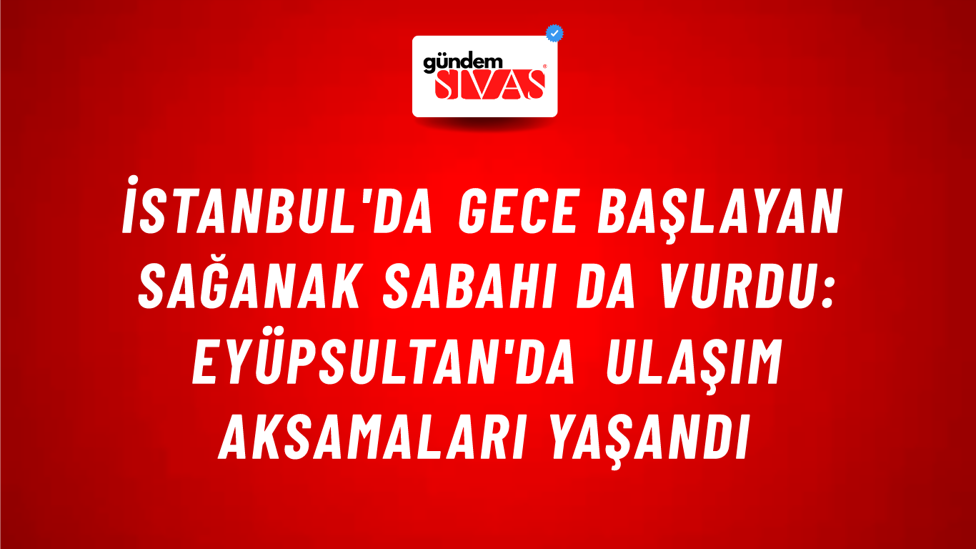 İstanbul'da Gece Başlayan Sağanak Sabahı da Vurdu: Eyüpsultan'da Ulaşım Aksamaları Yaşandı