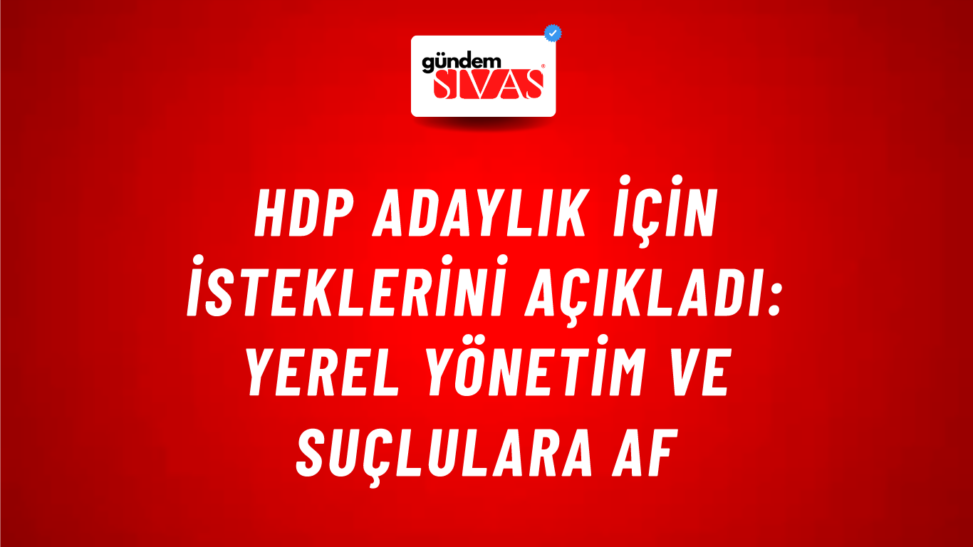 HDP adaylık için isteklerini açıkladı: Yerel yönetim ve suçlulara af