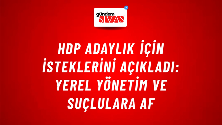 HDP adaylık için isteklerini açıkladı: Yerel yönetim ve suçlulara af