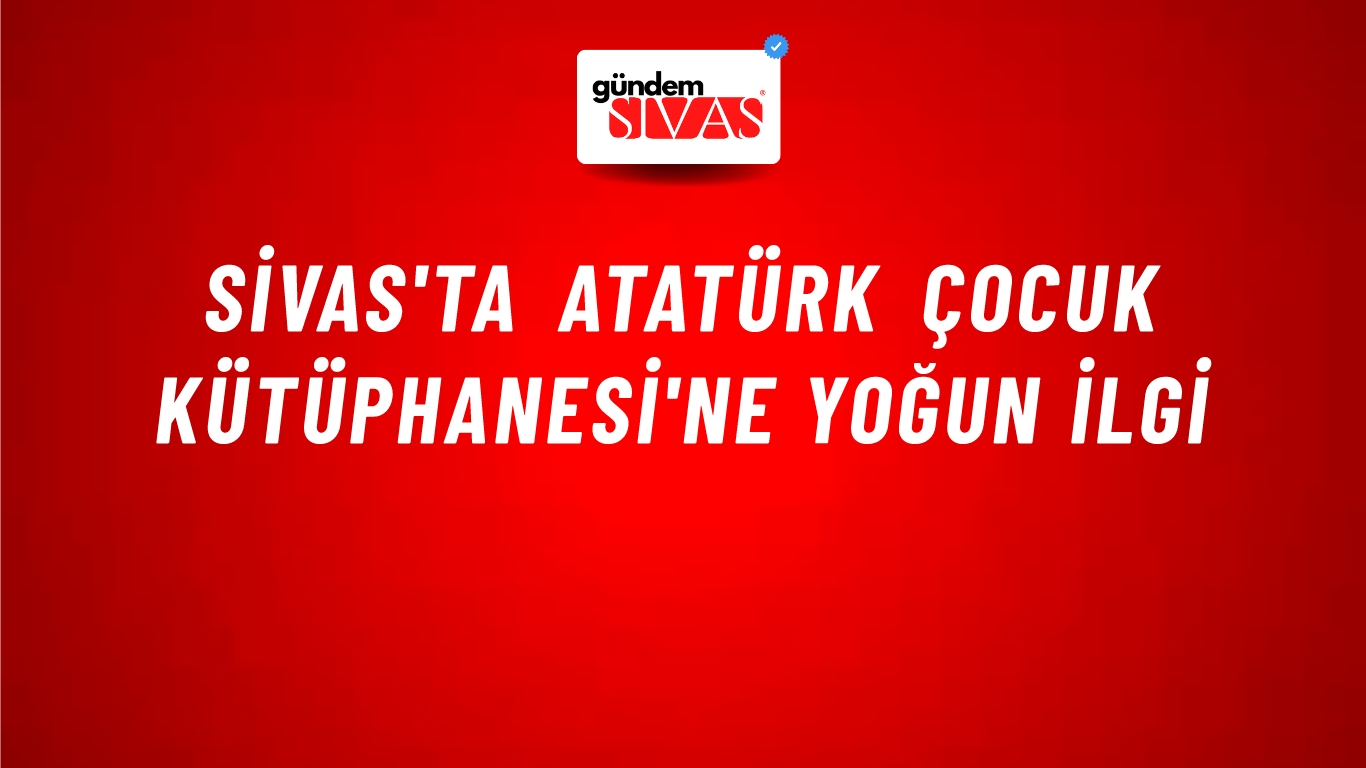 Sivas'ta Atatürk Çocuk Kütüphanesi'ne Yoğun İlgi