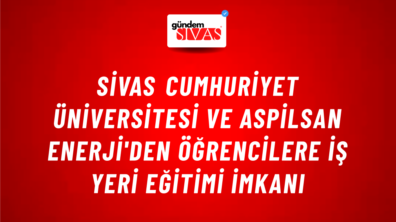 Sivas Cumhuriyet Üniversitesi ve ASPİLSAN Enerji'den Öğrencilere İş Yeri Eğitimi İmkanı
