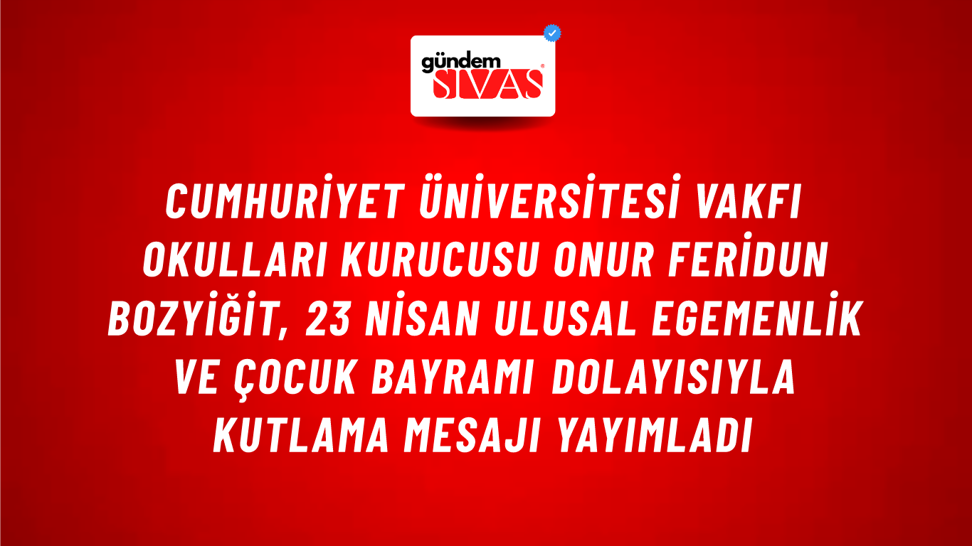 Cumhuriyet Üniversitesi Vakfı Okulları Kurucusu Onur Feridun Bozyiğit, 23 Nisan Ulusal Egemenlik ve Çocuk Bayramı Dolayısıyla Kutlama Mesajı Yayımladı