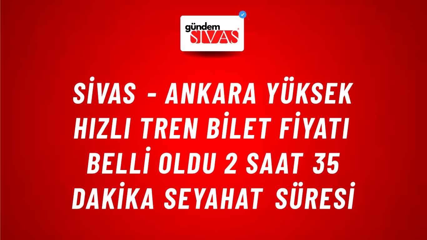 Sivas - Ankara Yüksek Hızlı Tren Bilet Fiyatı Belli Oldu 2 Saat 35 Dakika Seyahat Süresi