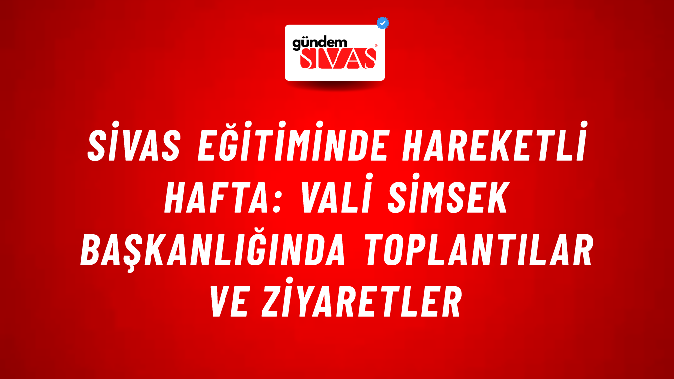 Sivas Eğitiminde Hareketli Hafta: Vali Simsek Başkanlığında Toplantılar ve Ziyaretler